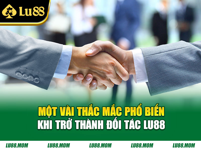 Một vài thắc mắc phổ biến khi trở thành đối tác Lu88