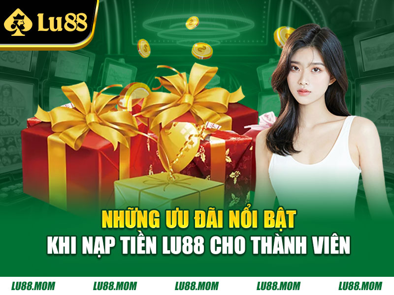 Những ưu đãi nổi bật khi nạp tiền LU88 cho thành viên
