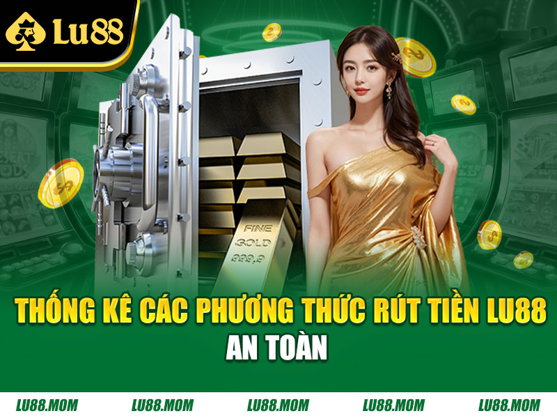 Thống kê các phương thức rút tiền Lu88 an toàn